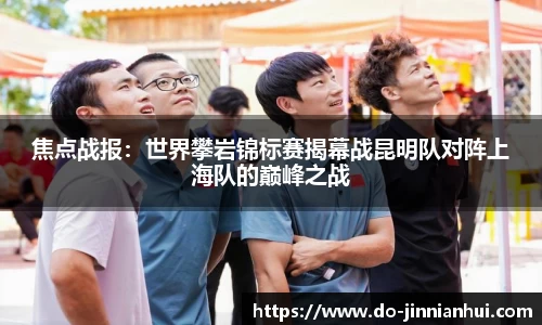 焦点战报：世界攀岩锦标赛揭幕战昆明队对阵上海队的巅峰之战