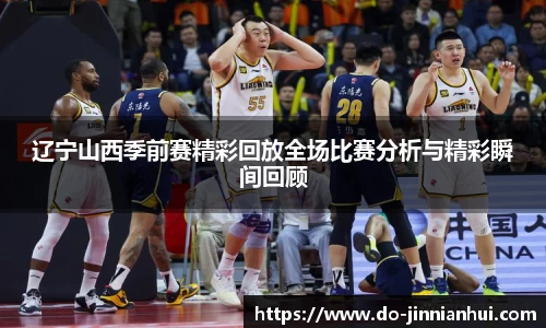 辽宁山西季前赛精彩回放全场比赛分析与精彩瞬间回顾